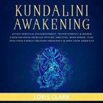 Kundalini awakening: attain spiritual enlightenment, transcendence & higher consciousness. Increase Psychic Abilities, Mind Power, Tune into Your Energy Creation Frequency & Open Your Third E cover image cdn