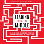 Leading from the middle : a playbook for managers to influence up, down, and across the organization cover image cdn