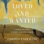 Loved and wanted. A Memoir of Choice, Children, and Womanhood cover image cdn