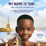 My name is tani . . . and i believe in miracles. The Amazing True Story of One Boy's Journey from Refugee to Chess Champion cover image cdn