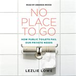 No place to go : how public toilets fail our private needs cover image cdn
