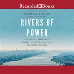 Rivers of power : how a natural force raised kingdoms, destroyed civilizations, and shapes our world cover image cdn