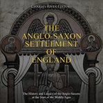 The anglo-saxon settlement of england. The History and Legacy of the Anglo-Saxons at the Start of the Middle Ages cover image cdn