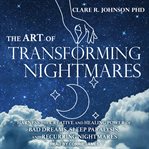 The art of transforming nightmares. Harness the Creative and Healing Power of Bad Dreams, Sleep Paralysis, and Recurring Nightmares cover image cdn