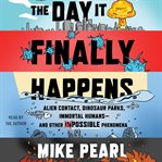 The day it finally happens : alien contact, dinosaur parks, immortal humans--and other possible phenomena cover image cdn