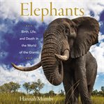 Elephants : birth, life, and death in the world of the giants cover image cdn