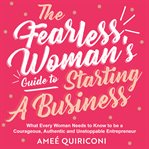 The fearless woman's guide to starting a business : what every woman needs to know to be a courageous, authentic and unstoppable entrepreneur cover image cdn
