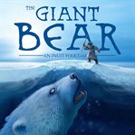 The giant bear. An Inuit Folktale cover image cdn