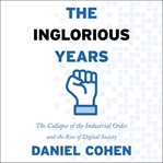 The inglorious years : the collapse of the industrial order and the rise of digital society cover image cdn