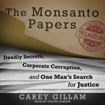 The Monsanto Papers : Deadly Secrets, Corporate Corruption, and One Man's Search for Justice cover image cdn