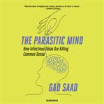 The parasitic mind : how infectious ideas are killing common sense cover image cdn
