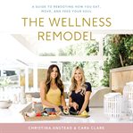 The wellness remodel : a guide to rebooting how you eat, move, and feed your soul cover image cdn