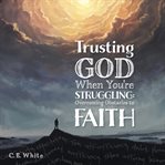 Trusting god when you're struggling. Overcoming Obstacles to Faith cover image cdn
