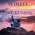 Wired for greatness. How To Live A Good Life - How To Be More Happy, Healthy, Motivated, & Successful! cover image cdn