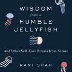 Wisdom from a humble jellyfish : and other self-care rituals from nature cover image cdn