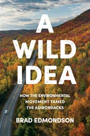 A wild idea : how the environmental movement tamed the Adirondacks cover image cdn