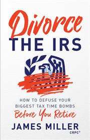 Divorce the irs. How to Defuse Your Biggest Tax Time Bombs Before You Retire cover image cdn