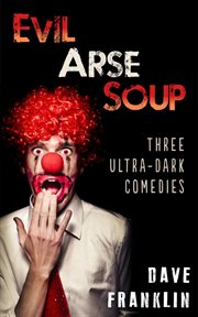 Evil arse soup : three ultra-dark comedies cover image cdn