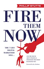 Fire them now. The 7 Lies Digital Marketers Sell...And the Truth about Political Strategie cover image cdn