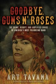 Goodbye, Guns N' Roses : the crime, beauty, and amplified chaos of America's most polarizing band cover image cdn