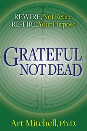 Grateful, not dead : rewire, not retire. re-fire your purpose cover image cdn