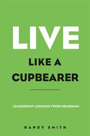 Live like a cupbearer, leadership lessons from nehemiah cover image cdn
