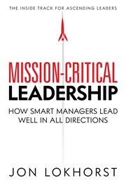 Mission-critical leadership. How Smart Managers Lead Well In All Directions cover image cdn