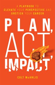 Plan, act, impact. A Playbook to Elevate Your Perspective and Unstick Your Career cover image cdn