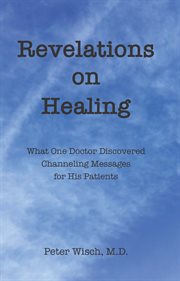Revelations on healing. What One Doctor Discovered Channeling Messages for His Patients cover image cdn