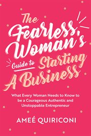 The fearless woman's guide to starting a business. What Every Woman Needs to Know to be a Courageous, Authentic and Unstoppable Entrepreneur cover image cdn