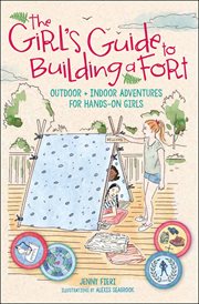 The girl's guide to building a fort. Outdoor + Indoor Adventures for Hands-On Girls cover image cdn