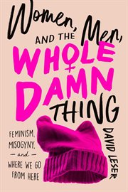 Women, men, and the whole damn thing. Feminism, Misogyny, and Where We Go From Here cover image cdn