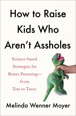 How to raise kids who aren't assholes : science-based strategies for better parenting-from tots to teens  cover image cdn