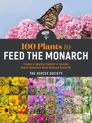 100 plants to feed the monarch : create a healthy habitat to sustain North America's most beloved butterfly  cover image cdn