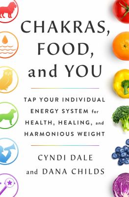 Chakras, food, and you : tap your individual energy system for health, healing, and harmonious weight cover image