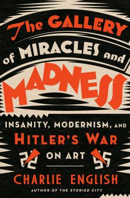 The gallery of miracles and madness : insanity, modernism, and Hitler's war on art cover image