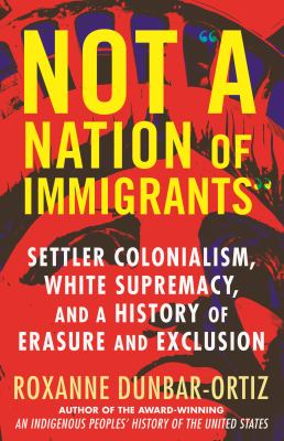 Not "a nation of immigrants" : settler colonialism, white supremacy, and a history of erasure and exclusion  cover image cdn