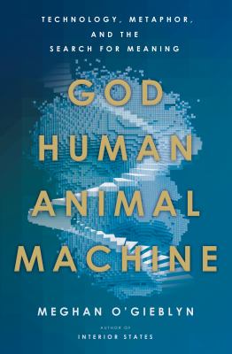 God, human, animal, machine : technology, metaphor, and the search for meaning cover image