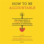 How to be accountable : take responsibility to change your behavior, boundaries & relationships cover image cdn