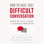 How to have that difficult conversation : gaining the skills for honest and meaningful communication cover image cdn