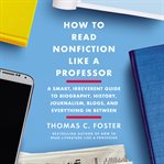 How to read nonfiction like a professor : a smart, irreverent guide to biography, history, journalism, blogs, and everything in between cover image cdn