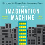 The imagination machine : how to spark new ideas and create your company's future cover image cdn