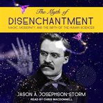 The Myth of Disenchantment : Magic, Modernity, and the Birth of the Human Sciences cover image cdn