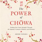 The power of chōwa : finding your inner strength through the Japanese concept of balance and harmony cover image cdn