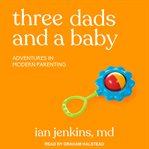 Three dads and a baby. Adventures in Modern Parenting cover image cdn