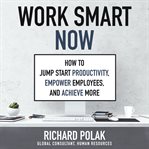 Work smart now : how to get more done in less time cover image cdn