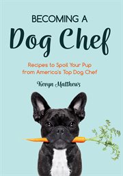 Becoming a dog chef. Stories and Recipes to Spoil Your Pup from America's Top Dog Chef cover image cdn