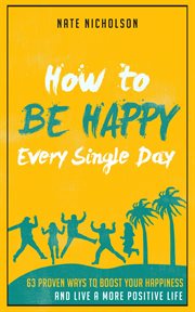 How to be happy every single day: 63 proven ways to boost your happiness and live a more positive cover image cdn