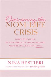 Overcoming the mom-life crisis. Ditch the Guilt, Put Yourself on the To-Do List, and Create A Life You Love cover image cdn