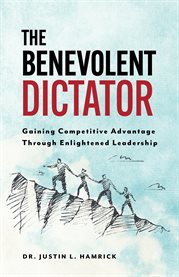 The benevolent dictator. Gaining Competitive Advantage Through Enlightened Leadership cover image cdn